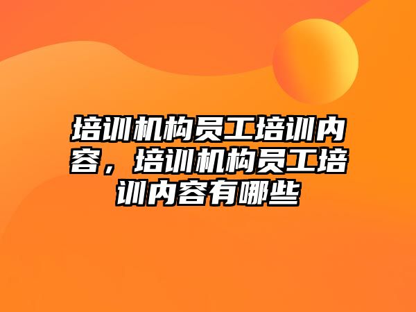 培訓機構員工培訓內(nèi)容，培訓機構員工培訓內(nèi)容有哪些