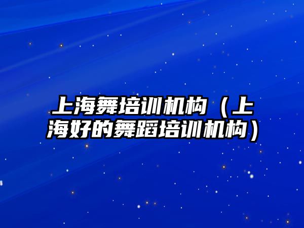 上海舞培訓機構(gòu)（上海好的舞蹈培訓機構(gòu)）