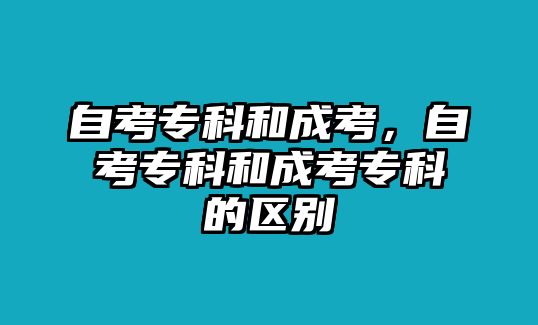 自考專(zhuān)科和成考，自考專(zhuān)科和成考專(zhuān)科的區(qū)別