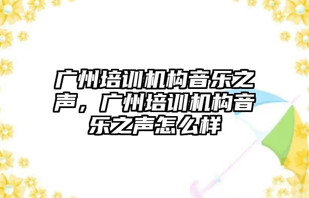 廣州培訓機構(gòu)音樂之聲，廣州培訓機構(gòu)音樂之聲怎么樣