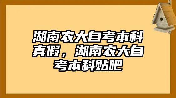 湖南農(nóng)大自考本科真假，湖南農(nóng)大自考本科貼吧