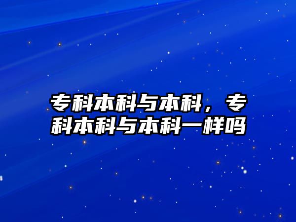 專科本科與本科，專科本科與本科一樣嗎