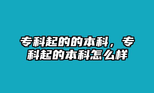 專科起的的本科，專科起的本科怎么樣