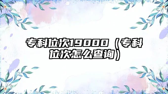 專科位次19000（專科位次怎么查詢）