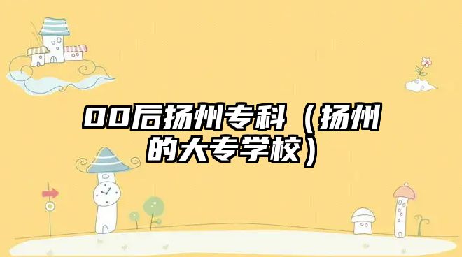 00后揚州專科（揚州的大專學校）