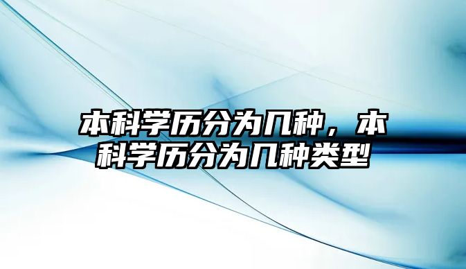 本科學(xué)歷分為幾種，本科學(xué)歷分為幾種類型