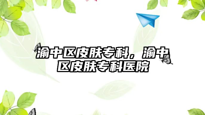 渝中區(qū)皮膚專科，渝中區(qū)皮膚專科醫(yī)院