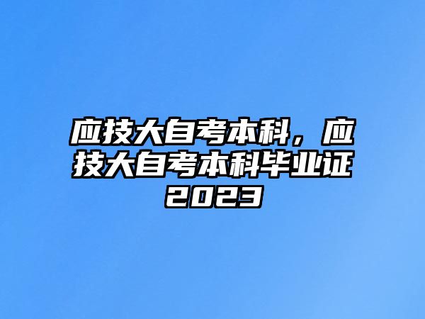 應(yīng)技大自考本科，應(yīng)技大自考本科畢業(yè)證2023