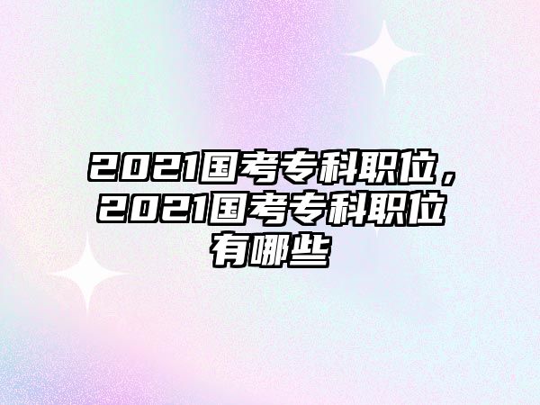 2021國考專科職位，2021國考專科職位有哪些