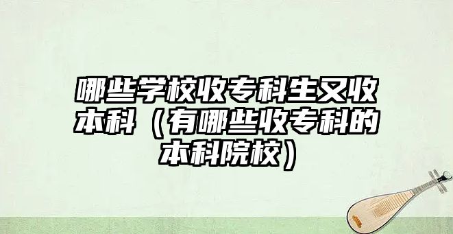 哪些學校收專科生又收本科（有哪些收專科的本科院校）