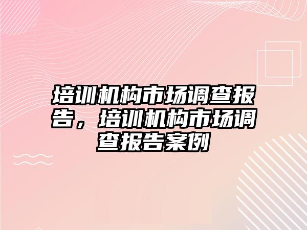 培訓機構市場調(diào)查報告，培訓機構市場調(diào)查報告案例