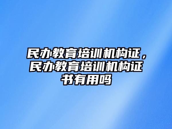 民辦教育培訓(xùn)機構(gòu)證，民辦教育培訓(xùn)機構(gòu)證書有用嗎