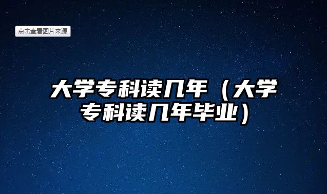 大學專科讀幾年（大學專科讀幾年畢業(yè)）