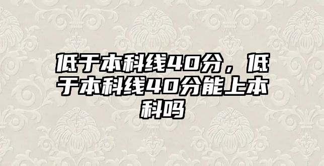 低于本科線40分，低于本科線40分能上本科嗎