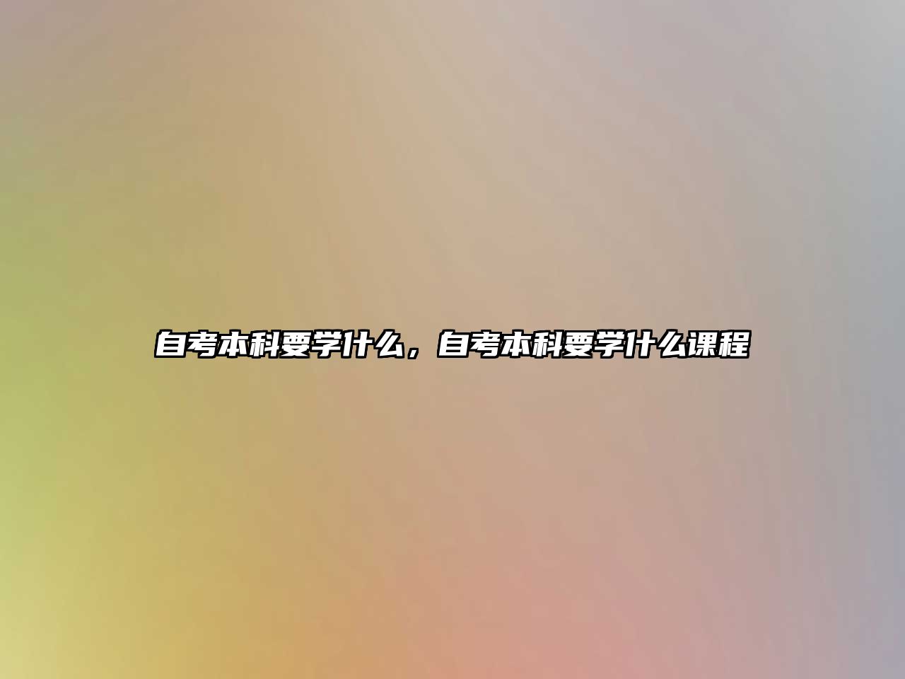 自考本科要學(xué)什么，自考本科要學(xué)什么課程