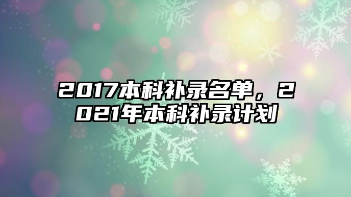 2017本科補(bǔ)錄名單，2021年本科補(bǔ)錄計(jì)劃