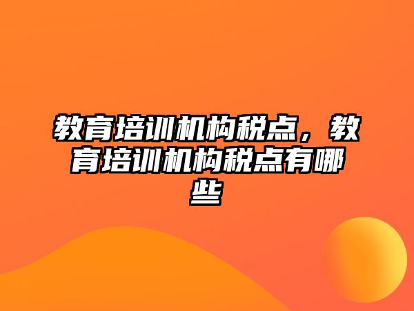 教育培訓(xùn)機構(gòu)稅點，教育培訓(xùn)機構(gòu)稅點有哪些