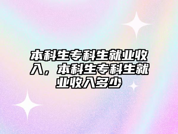 本科生專科生就業(yè)收入，本科生專科生就業(yè)收入多少