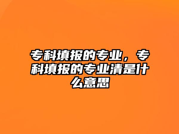 專科填報的專業(yè)，專科填報的專業(yè)清是什么意思