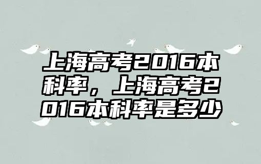 上海高考2016本科率，上海高考2016本科率是多少