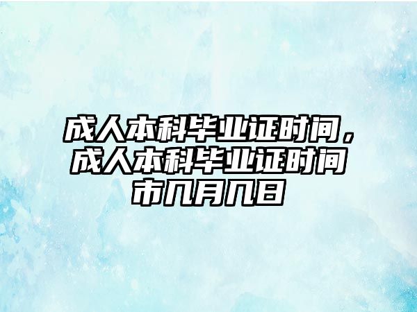 成人本科畢業(yè)證時間，成人本科畢業(yè)證時間市幾月幾日