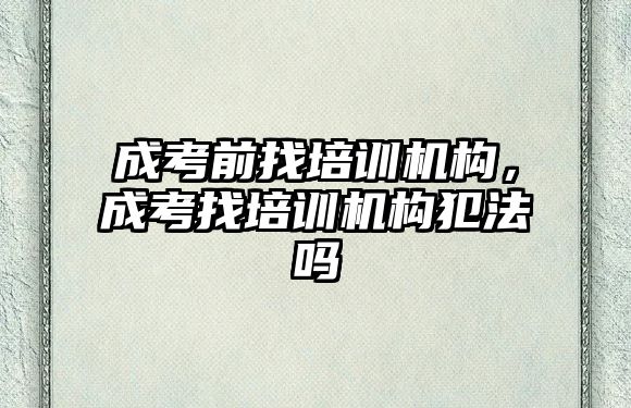 成考前找培訓(xùn)機(jī)構(gòu)，成考找培訓(xùn)機(jī)構(gòu)犯法嗎