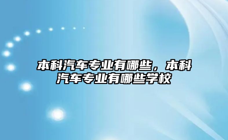 本科汽車專業(yè)有哪些，本科汽車專業(yè)有哪些學(xué)校