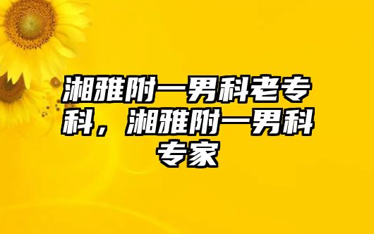 湘雅附一男科老專科，湘雅附一男科專家