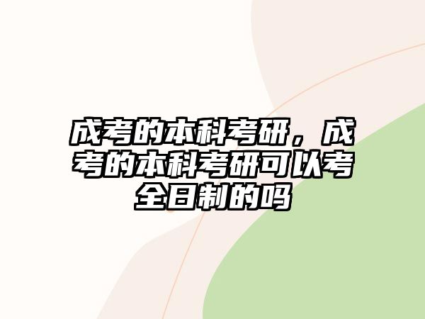 成考的本科考研，成考的本科考研可以考全日制的嗎