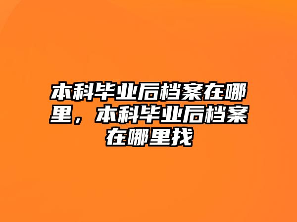 本科畢業(yè)后檔案在哪里，本科畢業(yè)后檔案在哪里找