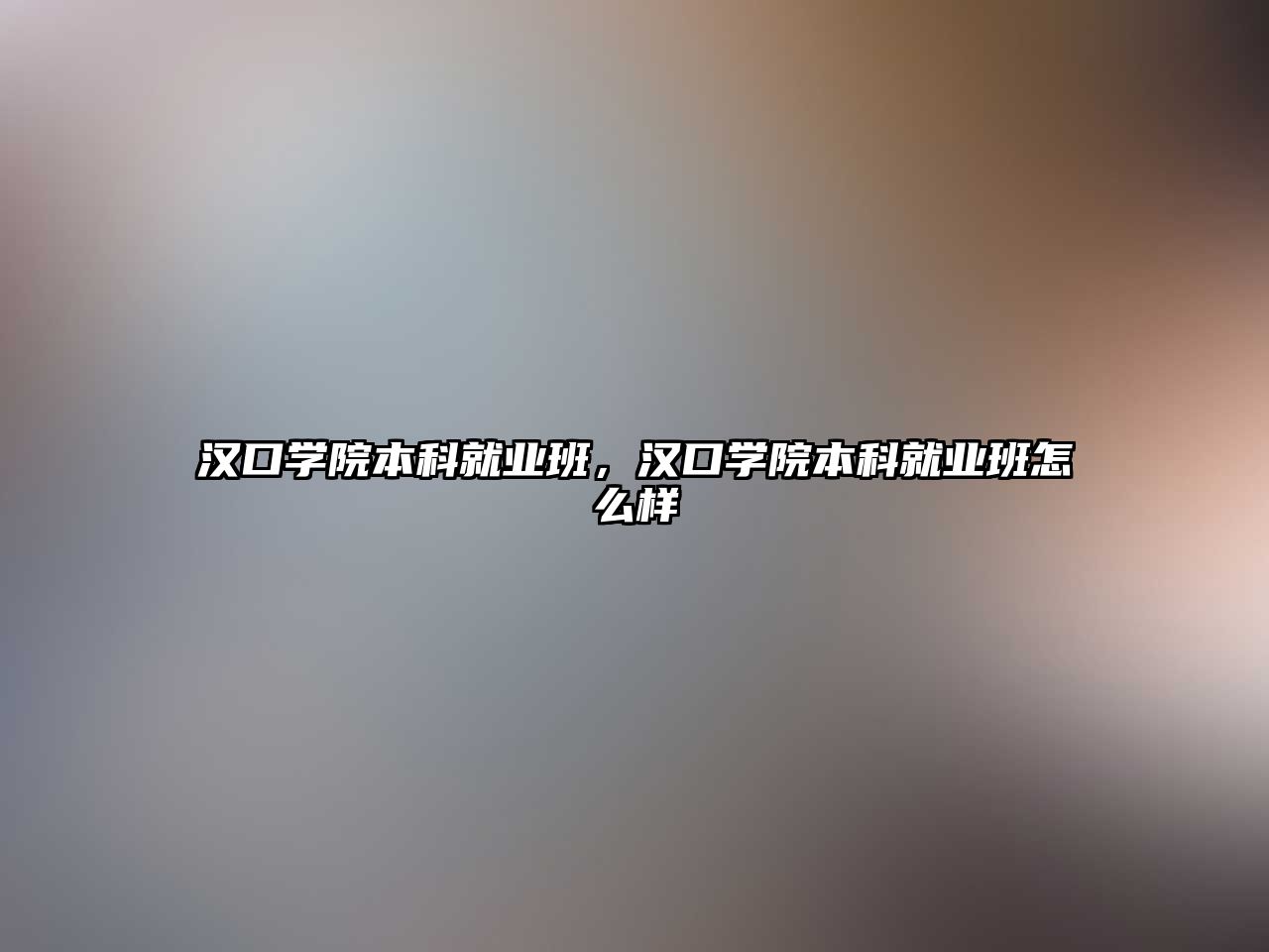 漢口學(xué)院本科就業(yè)班，漢口學(xué)院本科就業(yè)班怎么樣