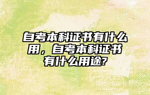 自考本科證書(shū)有什么用，自考本科證書(shū)有什么用途?