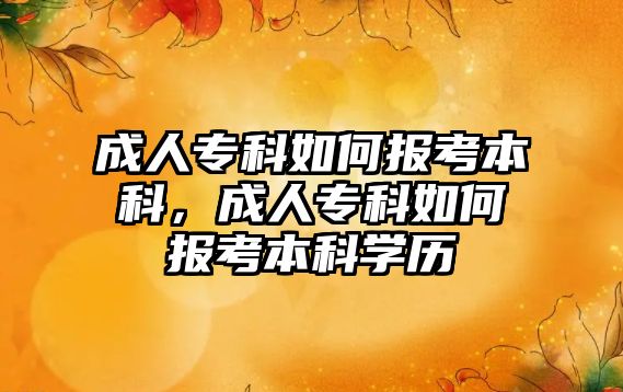 成人專科如何報考本科，成人專科如何報考本科學(xué)歷