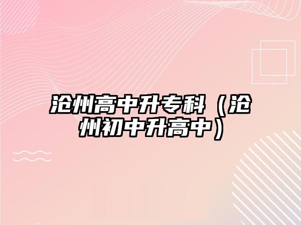 滄州高中升專科（滄州初中升高中）