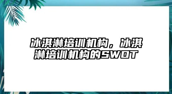 冰淇淋培訓(xùn)機(jī)構(gòu)，冰淇淋培訓(xùn)機(jī)構(gòu)的SWOT