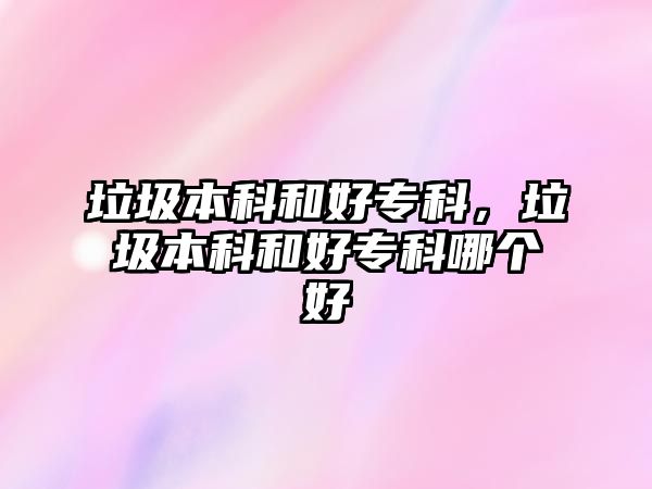 垃圾本科和好專科，垃圾本科和好專科哪個(gè)好