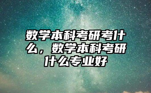 數學本科考研考什么，數學本科考研什么專業(yè)好