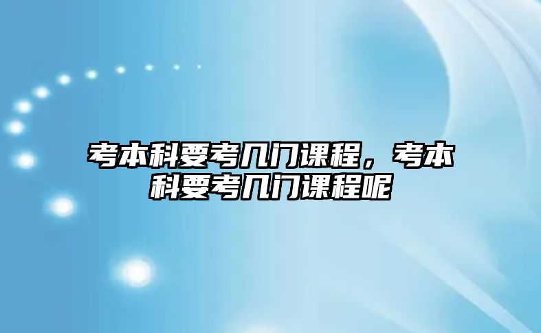 考本科要考幾門課程，考本科要考幾門課程呢