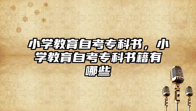 小學(xué)教育自考專科書，小學(xué)教育自考專科書籍有哪些