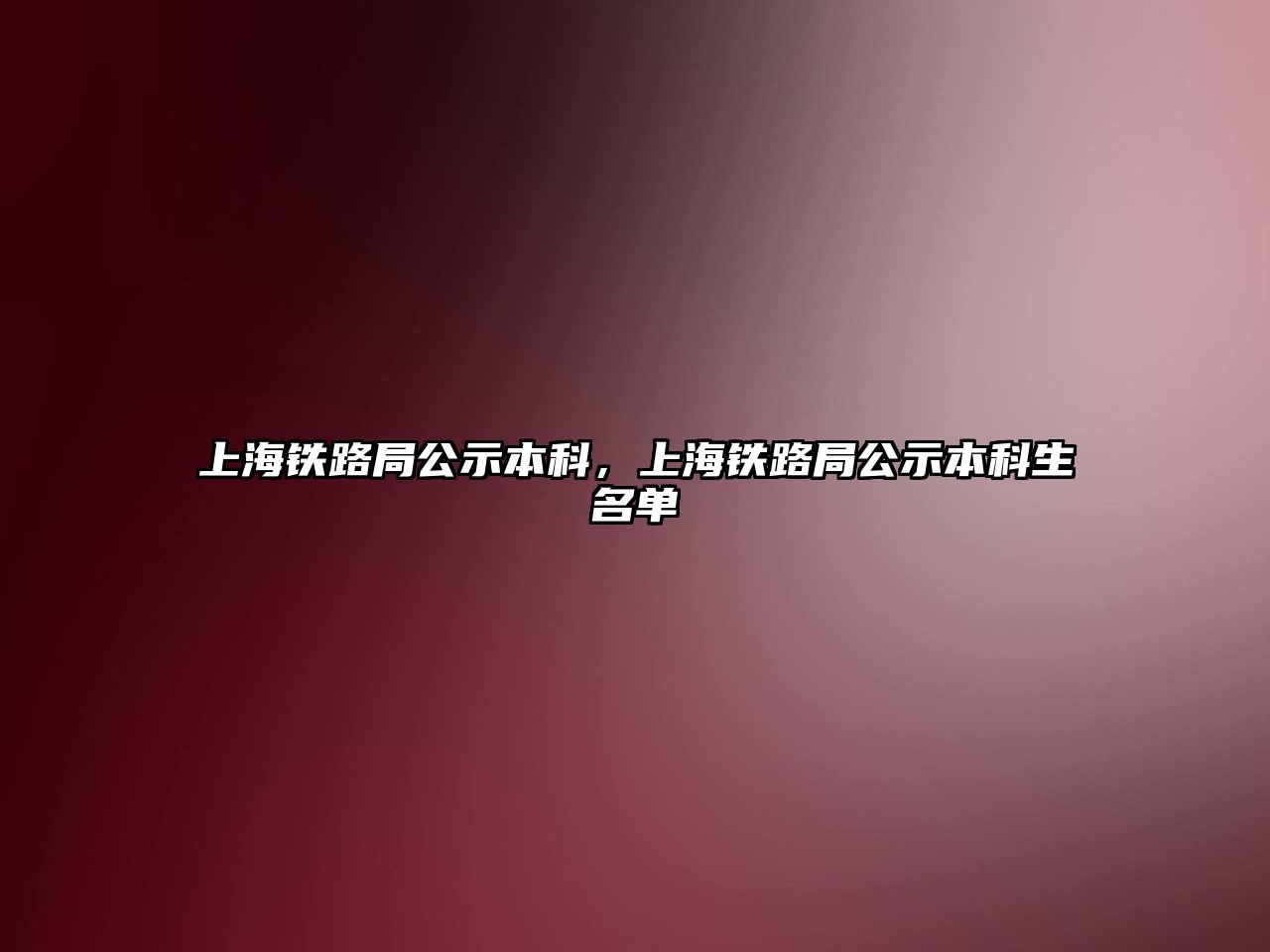 上海鐵路局公示本科，上海鐵路局公示本科生名單