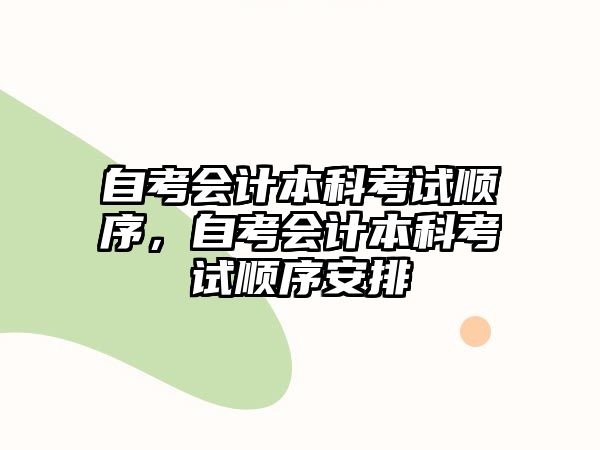 自考會(huì)計(jì)本科考試順序，自考會(huì)計(jì)本科考試順序安排