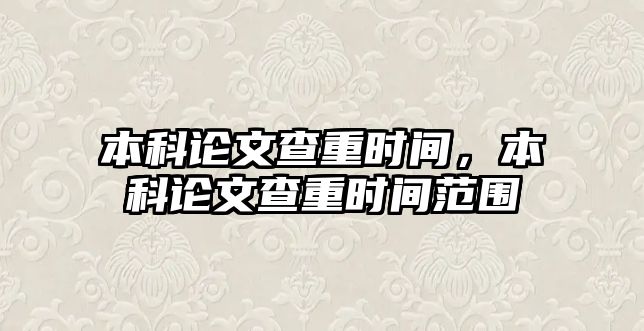 本科論文查重時間，本科論文查重時間范圍