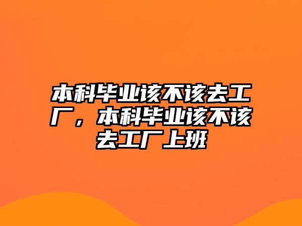 本科畢業(yè)該不該去工廠，本科畢業(yè)該不該去工廠上班