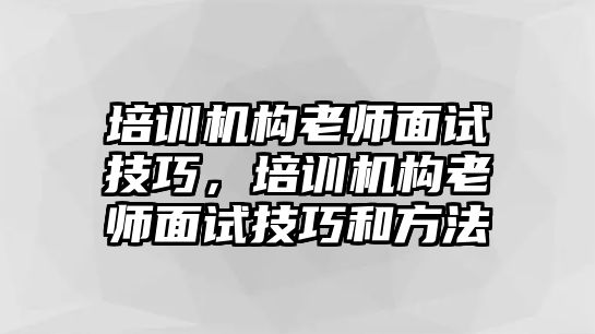 培訓(xùn)機(jī)構(gòu)老師面試技巧，培訓(xùn)機(jī)構(gòu)老師面試技巧和方法