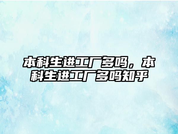 本科生進(jìn)工廠多嗎，本科生進(jìn)工廠多嗎知乎