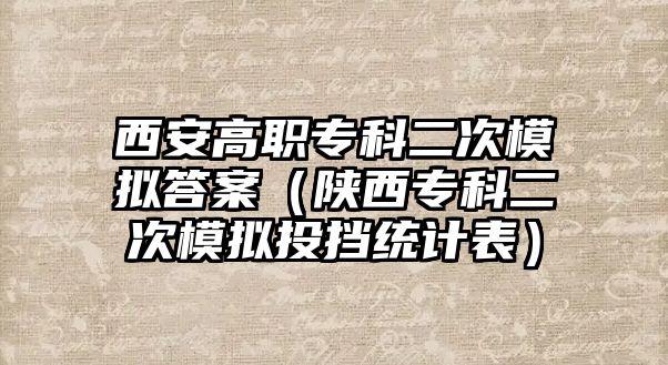 西安高職專科二次模擬答案（陜西專科二次模擬投擋統(tǒng)計表）