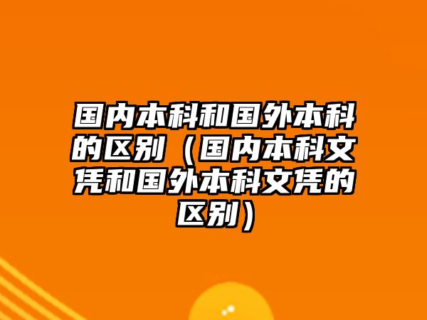 國(guó)內(nèi)本科和國(guó)外本科的區(qū)別（國(guó)內(nèi)本科文憑和國(guó)外本科文憑的區(qū)別）