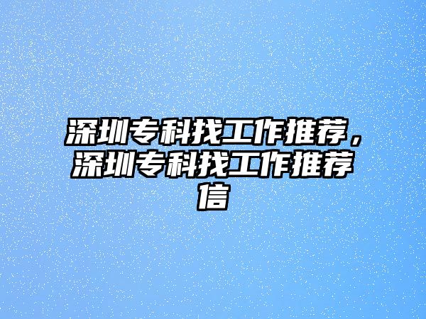 深圳專科找工作推薦，深圳專科找工作推薦信