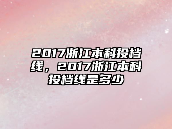 2017浙江本科投檔線，2017浙江本科投檔線是多少