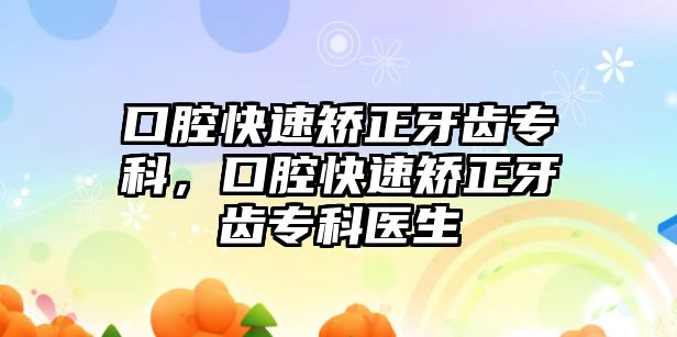 口腔快速矯正牙齒專科，口腔快速矯正牙齒專科醫(yī)生